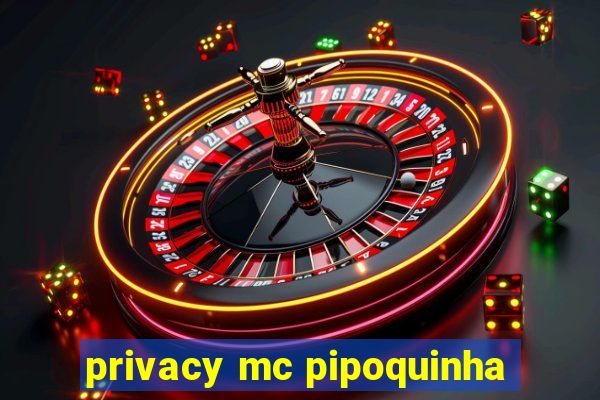 privacy mc pipoquinha